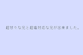 超甘々な兄 と 超塩対応な兄 が 出来ました 。