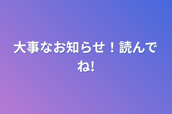 大事なお知らせ！読んでね!