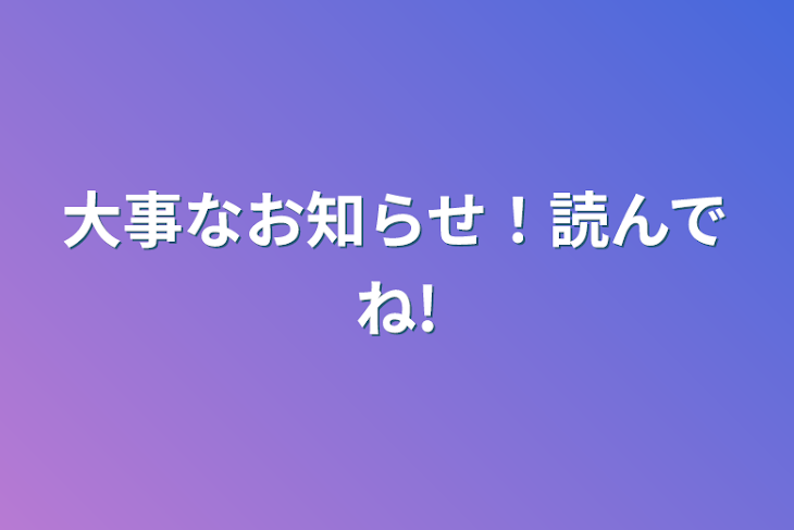 「大事なお知らせ！読んでね!」のメインビジュアル