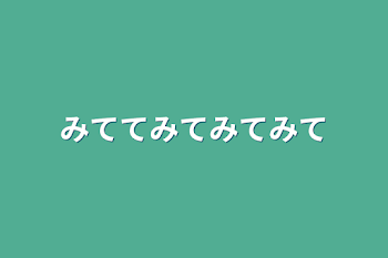 みててみてみてみて