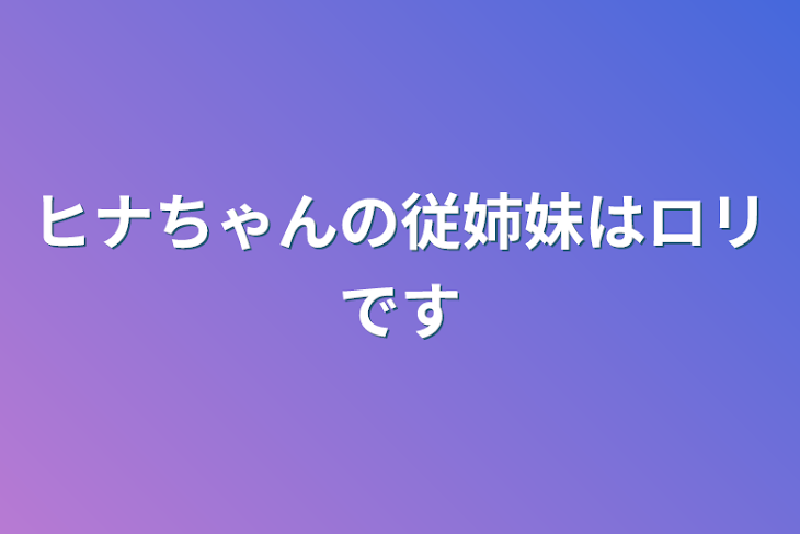 「ヒナちゃんの従姉妹はロリです」のメインビジュアル