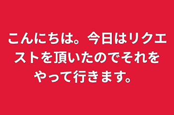 こんにちは。今日はリクエストを頂いたのでそれをやって行きます。