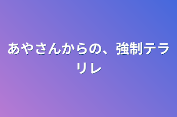 あやさんからの、強制テラリレ