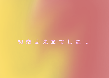 初 恋 は 先 輩 で し た 。