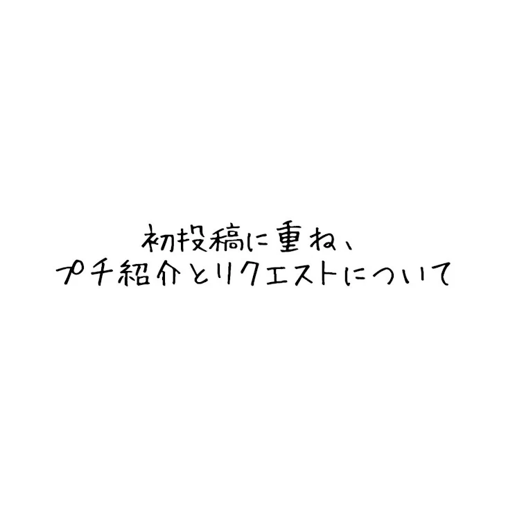 「初投稿に重ね、プチ紹介とリクエストについて」のメインビジュアル