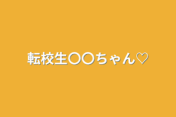 転校生〇〇ちゃん♡