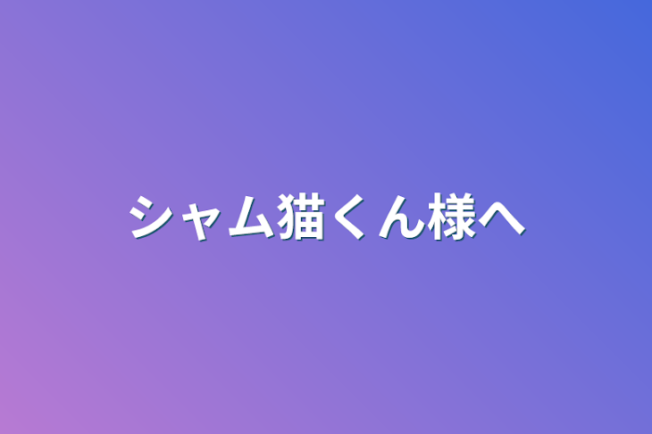 「シャム猫くん様へ」のメインビジュアル