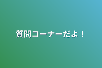 質問コーナーだよ！