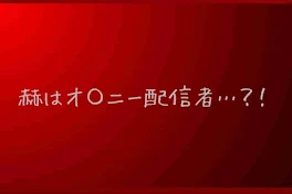 赫はオ〇ニー配信者 … ？！