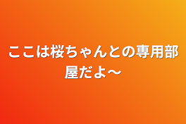 ここは桜ちゃんとの専用部屋だよ～