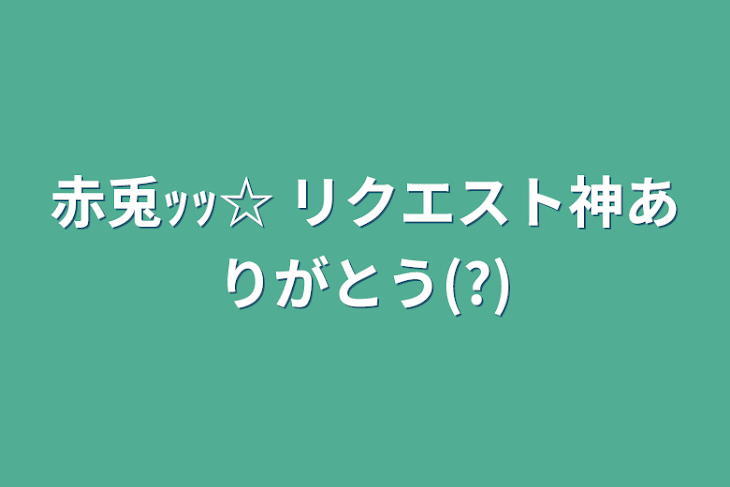 「赤兎ｯｯ☆ リクエスト神ありがとう(?)」のメインビジュアル