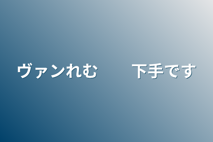 「ヴァンれむ　　下手です」のメインビジュアル