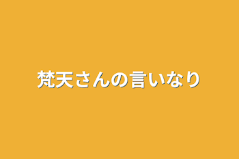 梵天さんの言いなり