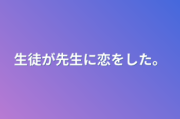 生徒が先生に恋をした。