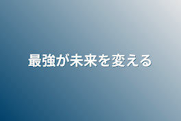 最強が未来を変える