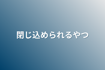 閉じ込められるやつ