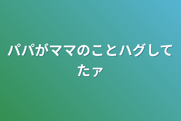 「パパがママのことハグしてたァ」のメインビジュアル