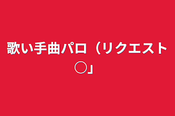 歌い手曲パロ（リクエスト○）