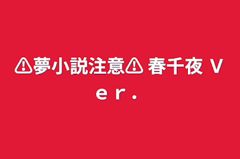 ⚠︎︎夢小説注意⚠︎︎     春千夜 Ｖｅｒ．