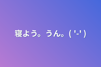 寝よう。うん。(  '-' )