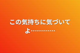 この気持ちに気づいてよ…………