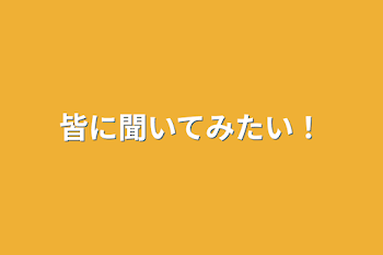 皆に聞いてみたい！