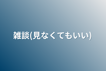 雑談(見なくてもいい)