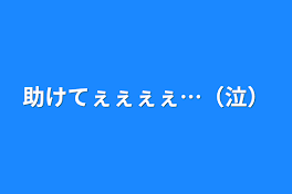 助けてぇぇぇぇ…（泣）