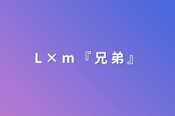 L × m 『 兄 弟 』