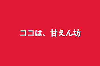 「ココは、甘えん坊」のメインビジュアル