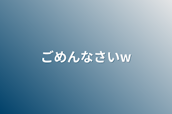 「ごめんなさいw」のメインビジュアル