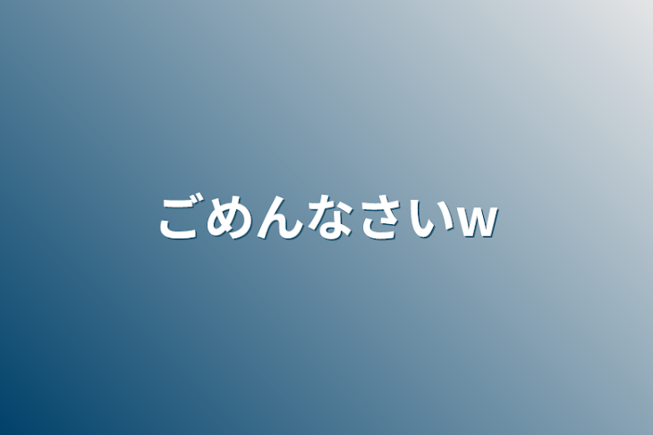 「ごめんなさいw」のメインビジュアル