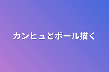 カンヒュとボール描く