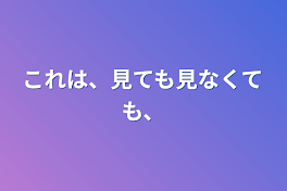 これは、見ても見なくても、