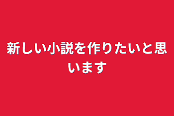 新しい小説を作りたいと思います