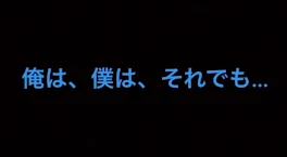 俺は、僕は、それでも…