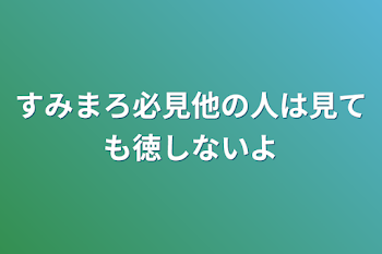 すみまろ必見他の人は見ても徳しないよ