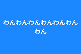 わんわんわんわんわんわんわん