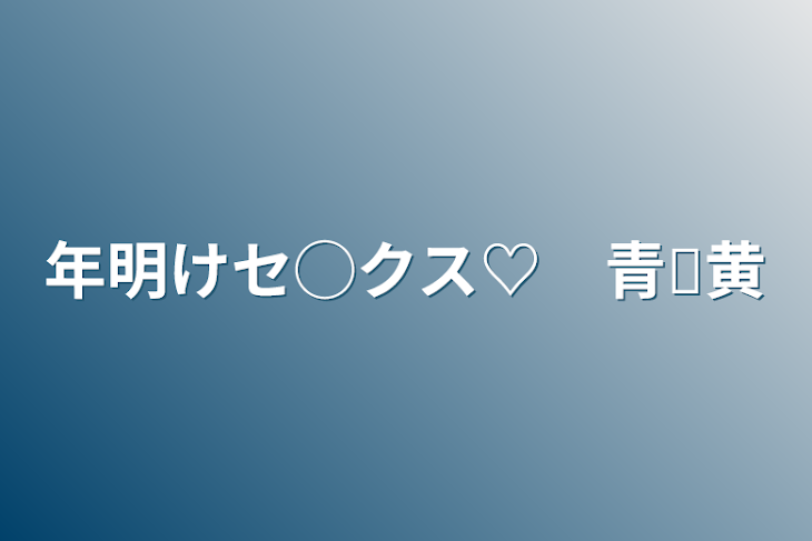 「年明けセ◯クス♡　青黄」のメインビジュアル