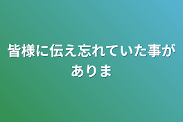 皆様に伝え忘れていた事があります