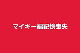 マイキー編記憶喪失