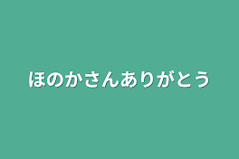 ほのかさんありがとう