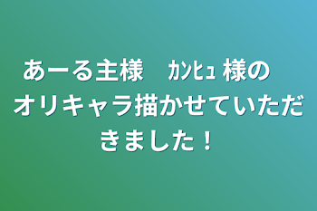 あーる主様　ｶﾝﾋｭ 様の　オリキャラ描かせていただきました！