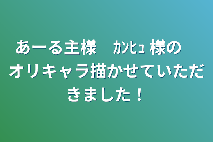 「あーる主様　ｶﾝﾋｭ 様の　オリキャラ描かせていただきました！」のメインビジュアル