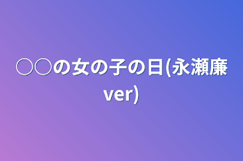 ○○の女の子の日(永瀬廉ver)