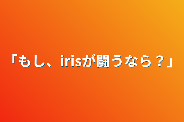 「｢もし、irisが闘うなら？｣」のメインビジュアル