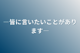 ―皆に言いたいことがあります―