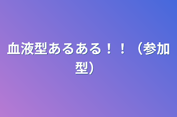 血液型あるある！！（参加型）