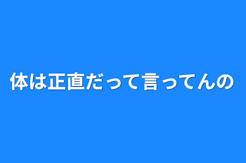 体は正直だって言ってんの