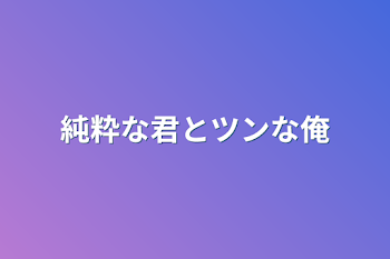 純粋な君とツンな俺